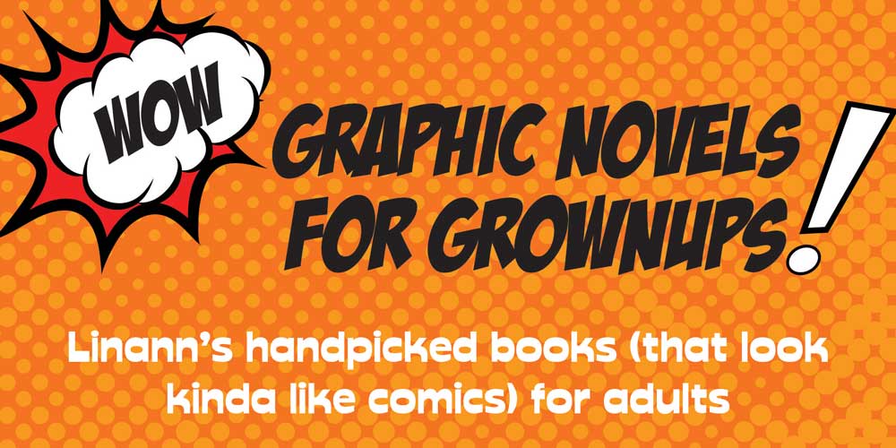 Wow! Graphic novels for grownups! Linann's handpicked books (that look kinda like comics) for adults